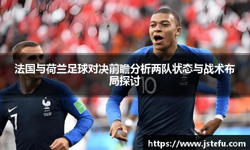 法国与荷兰足球对决前瞻分析两队状态与战术布局探讨