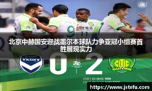 北京中赫国安迎战墨尔本球队力争亚冠小组赛首胜展现实力