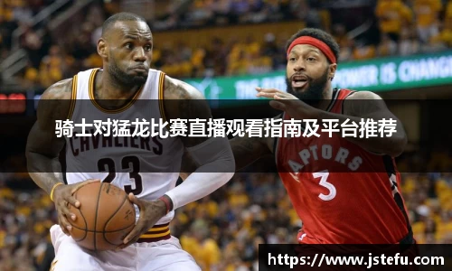 骑士对猛龙比赛直播观看指南及平台推荐