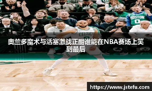 奥兰多魔术与活塞激战正酣谁能在NBA赛场上笑到最后