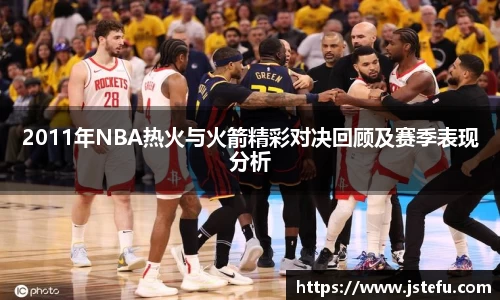 2011年NBA热火与火箭精彩对决回顾及赛季表现分析