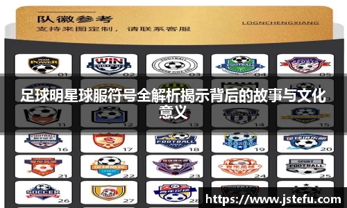 足球明星球服符号全解析揭示背后的故事与文化意义